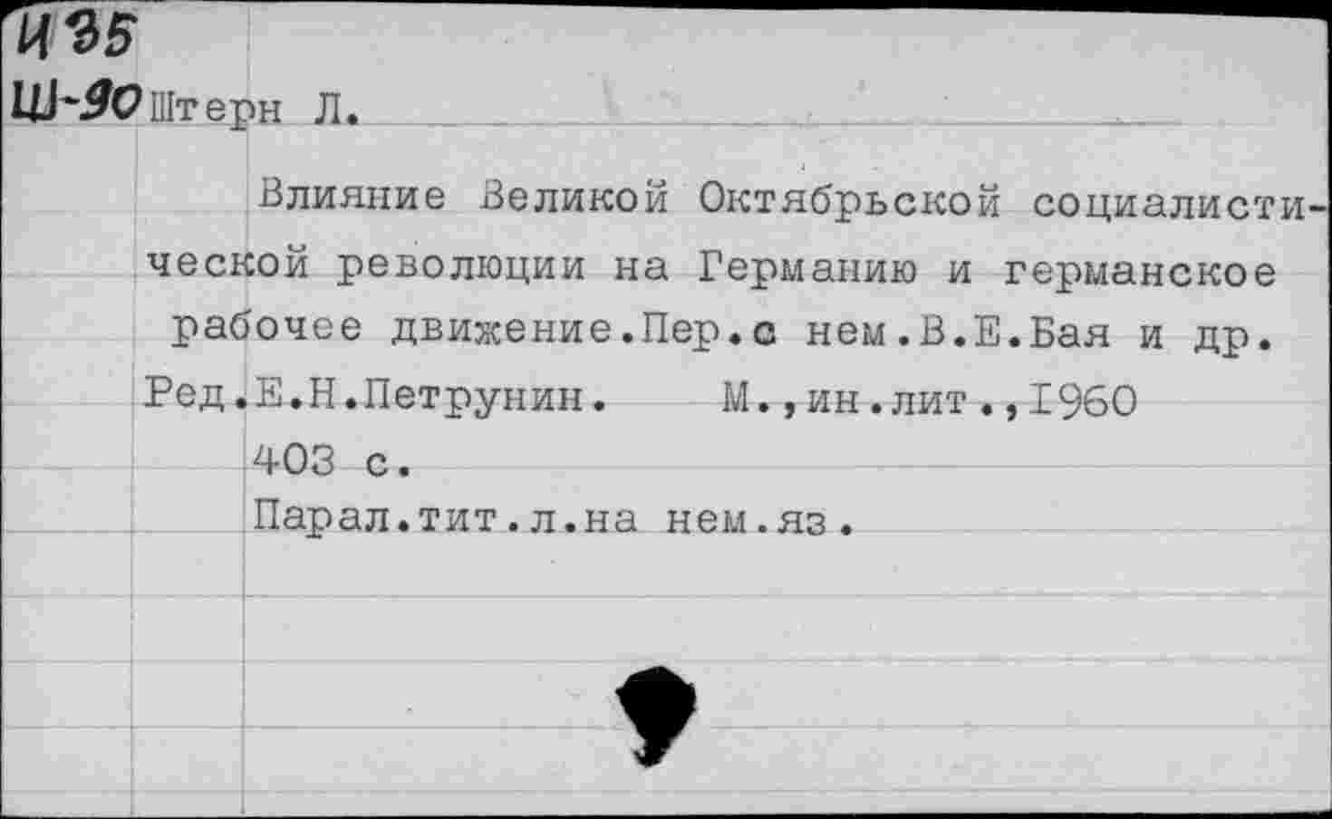 ﻿Цъ5
Штерн Л.
Влияние Великой Октябрьской социалисти ческой революции на Германию и германское рабочее движение.Пер.о нем.В.Е.Бая и др.
Ред.Е.Н.Петрунин.	М.,ин.лит.,1960
403 с. Парал.тит.л.на нем.яз.